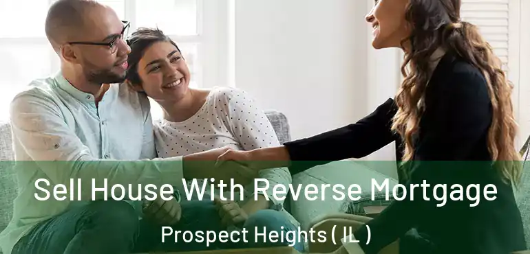  Sell House With Reverse Mortgage Prospect Heights ( IL )