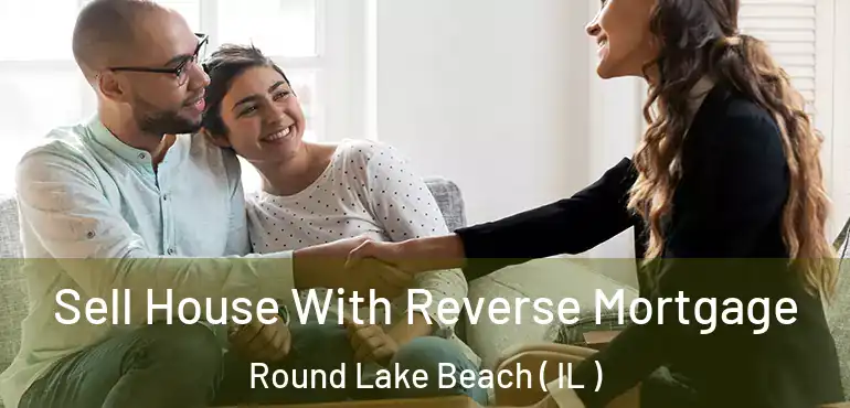  Sell House With Reverse Mortgage Round Lake Beach ( IL )