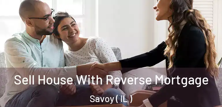  Sell House With Reverse Mortgage Savoy ( IL )