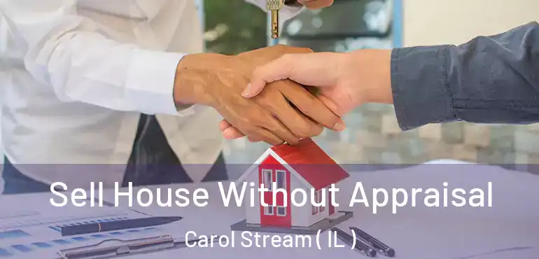  Sell House Without Appraisal Carol Stream ( IL )