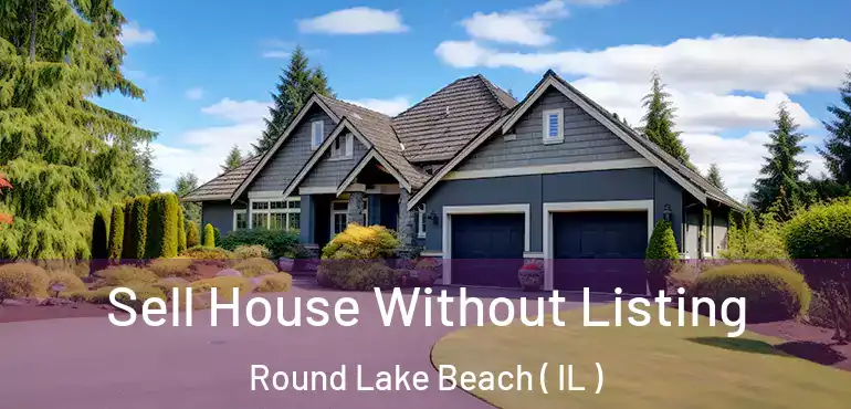  Sell House Without Listing Round Lake Beach ( IL )