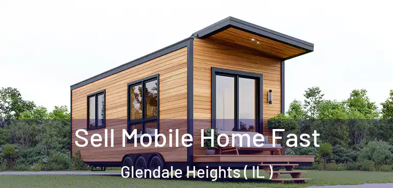  Sell Mobile Home Fast Glendale Heights ( IL )