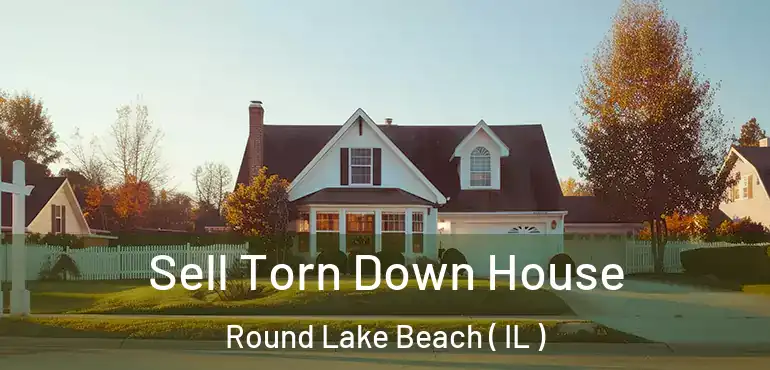 Sell Torn Down House Round Lake Beach ( IL )